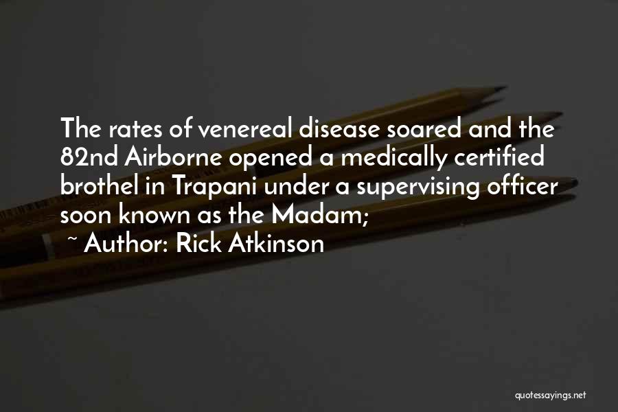 Rick Atkinson Quotes: The Rates Of Venereal Disease Soared And The 82nd Airborne Opened A Medically Certified Brothel In Trapani Under A Supervising