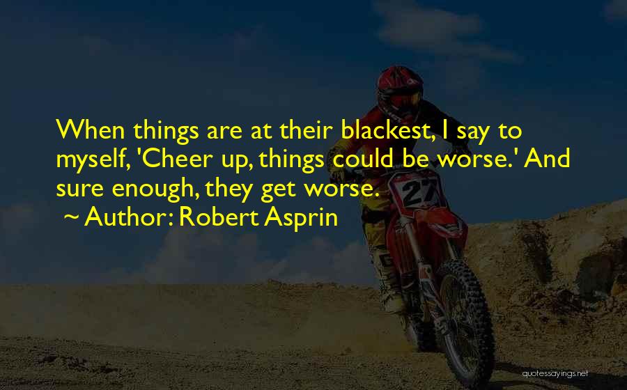 Robert Asprin Quotes: When Things Are At Their Blackest, I Say To Myself, 'cheer Up, Things Could Be Worse.' And Sure Enough, They