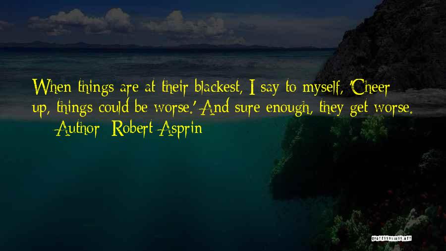 Robert Asprin Quotes: When Things Are At Their Blackest, I Say To Myself, 'cheer Up, Things Could Be Worse.' And Sure Enough, They