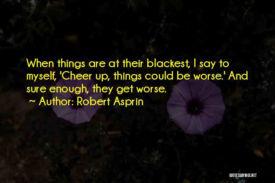 Robert Asprin Quotes: When Things Are At Their Blackest, I Say To Myself, 'cheer Up, Things Could Be Worse.' And Sure Enough, They