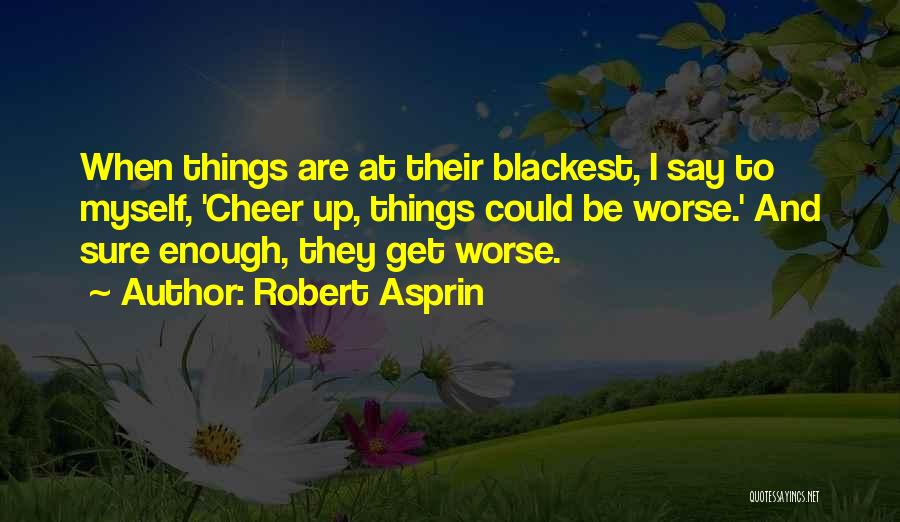 Robert Asprin Quotes: When Things Are At Their Blackest, I Say To Myself, 'cheer Up, Things Could Be Worse.' And Sure Enough, They