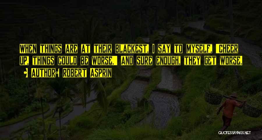 Robert Asprin Quotes: When Things Are At Their Blackest, I Say To Myself, 'cheer Up, Things Could Be Worse.' And Sure Enough, They