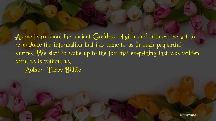 Tabby Biddle Quotes: As We Learn About The Ancient Goddess Religion And Cultures, We Get To Re-evaluate The Information That Has Come To