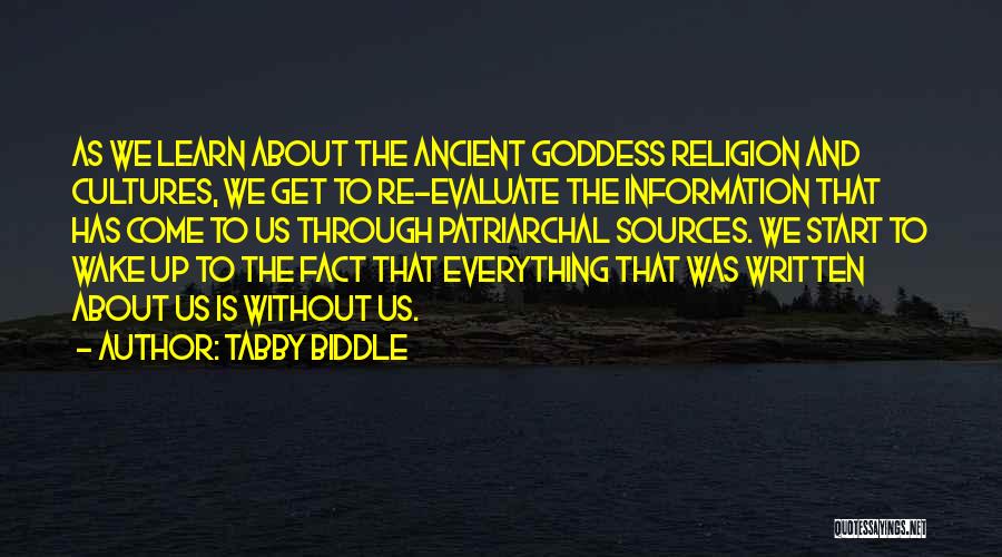 Tabby Biddle Quotes: As We Learn About The Ancient Goddess Religion And Cultures, We Get To Re-evaluate The Information That Has Come To