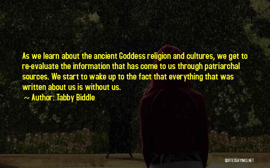 Tabby Biddle Quotes: As We Learn About The Ancient Goddess Religion And Cultures, We Get To Re-evaluate The Information That Has Come To