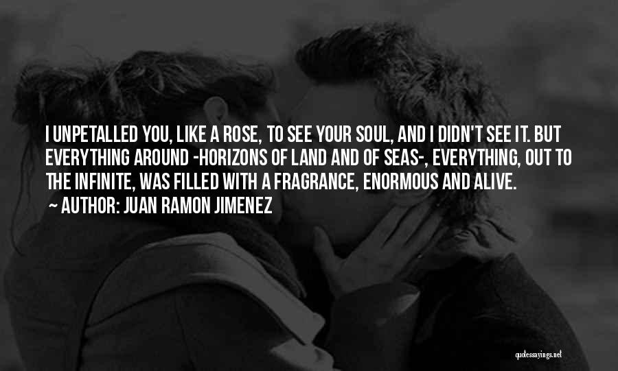 Juan Ramon Jimenez Quotes: I Unpetalled You, Like A Rose, To See Your Soul, And I Didn't See It. But Everything Around -horizons Of