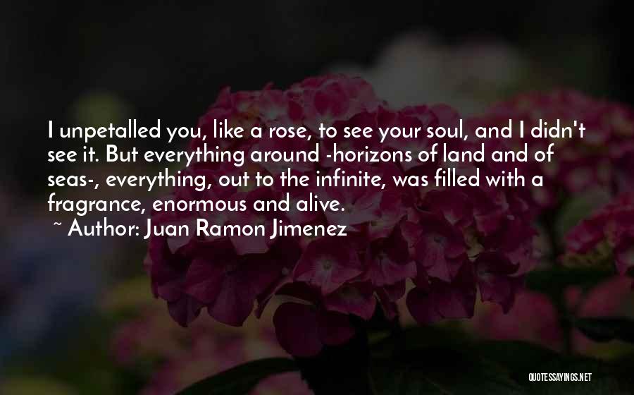 Juan Ramon Jimenez Quotes: I Unpetalled You, Like A Rose, To See Your Soul, And I Didn't See It. But Everything Around -horizons Of