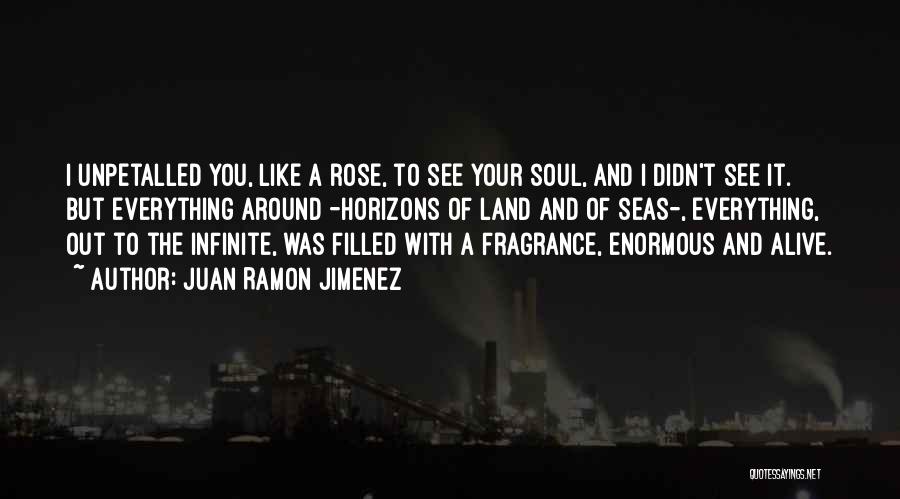 Juan Ramon Jimenez Quotes: I Unpetalled You, Like A Rose, To See Your Soul, And I Didn't See It. But Everything Around -horizons Of