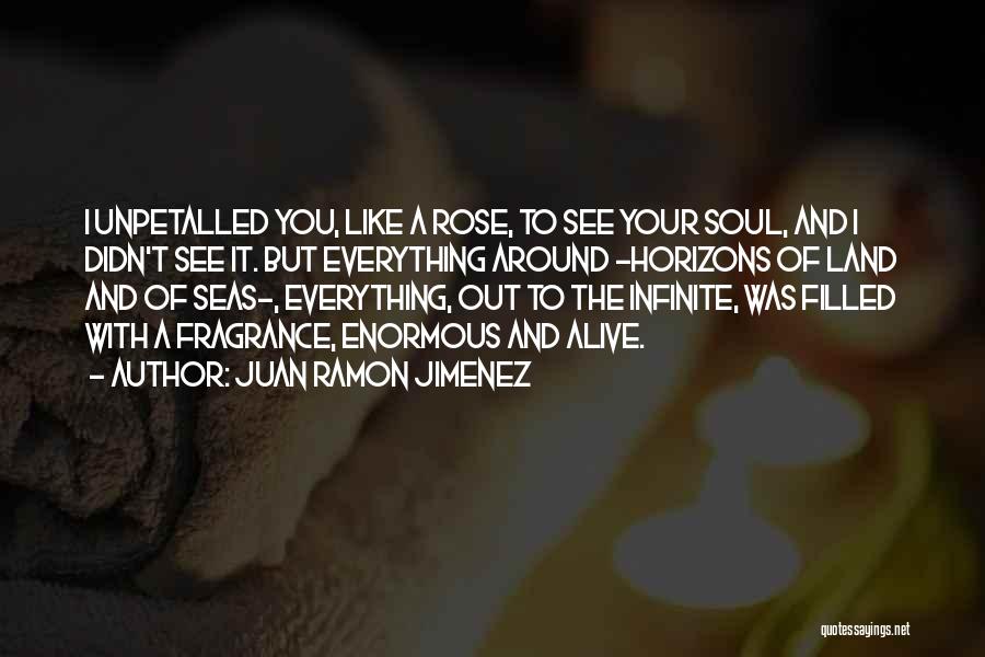 Juan Ramon Jimenez Quotes: I Unpetalled You, Like A Rose, To See Your Soul, And I Didn't See It. But Everything Around -horizons Of