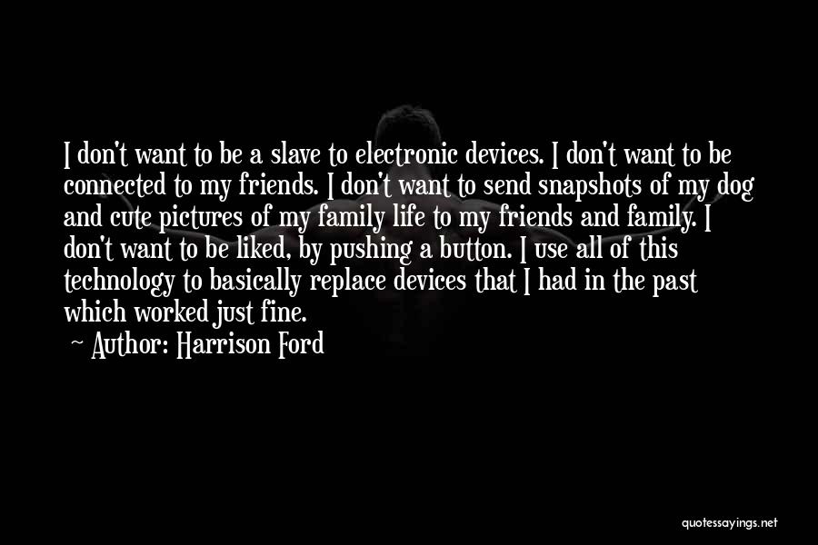 Harrison Ford Quotes: I Don't Want To Be A Slave To Electronic Devices. I Don't Want To Be Connected To My Friends. I