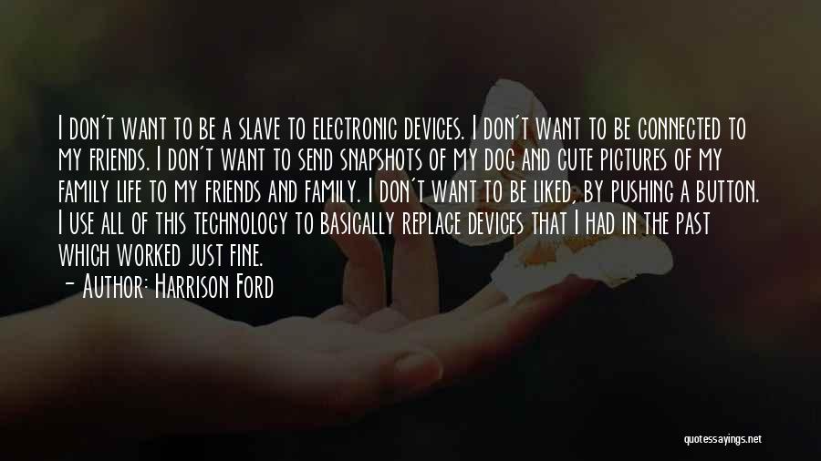 Harrison Ford Quotes: I Don't Want To Be A Slave To Electronic Devices. I Don't Want To Be Connected To My Friends. I