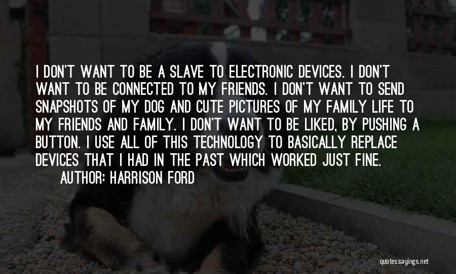 Harrison Ford Quotes: I Don't Want To Be A Slave To Electronic Devices. I Don't Want To Be Connected To My Friends. I