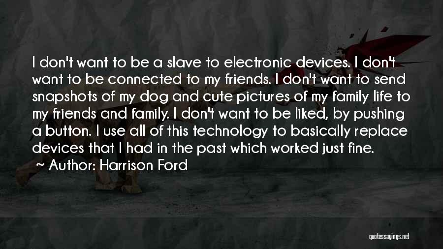 Harrison Ford Quotes: I Don't Want To Be A Slave To Electronic Devices. I Don't Want To Be Connected To My Friends. I