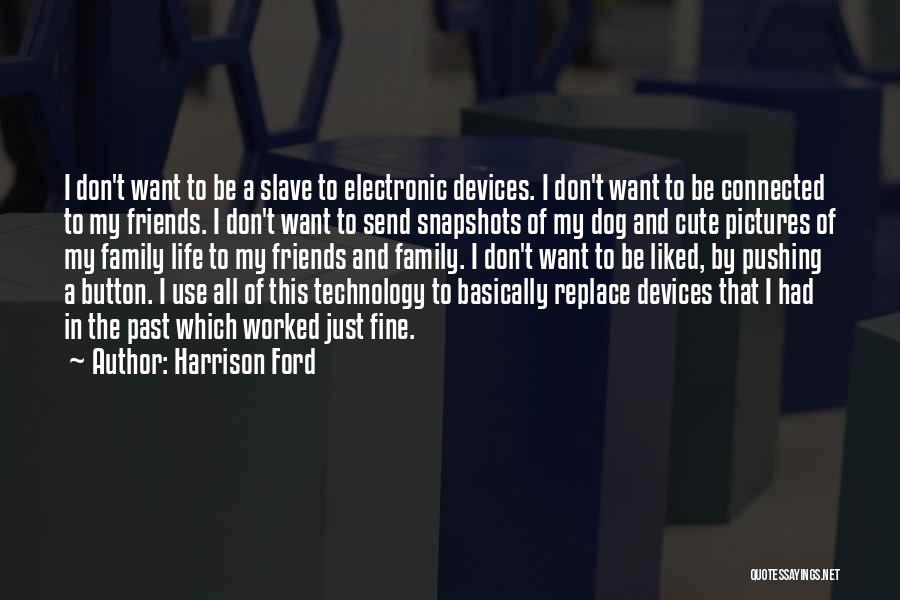 Harrison Ford Quotes: I Don't Want To Be A Slave To Electronic Devices. I Don't Want To Be Connected To My Friends. I