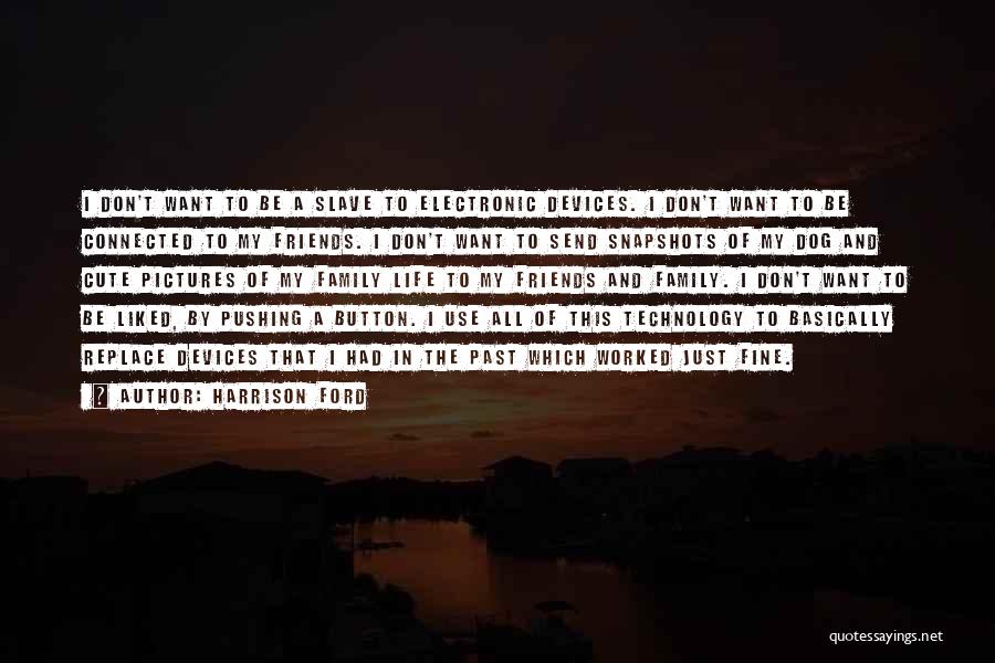 Harrison Ford Quotes: I Don't Want To Be A Slave To Electronic Devices. I Don't Want To Be Connected To My Friends. I