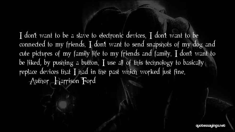 Harrison Ford Quotes: I Don't Want To Be A Slave To Electronic Devices. I Don't Want To Be Connected To My Friends. I