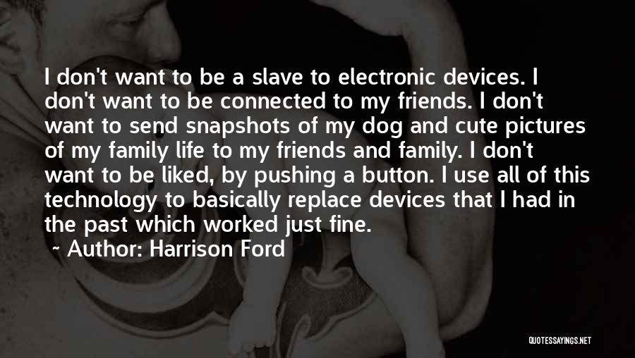 Harrison Ford Quotes: I Don't Want To Be A Slave To Electronic Devices. I Don't Want To Be Connected To My Friends. I