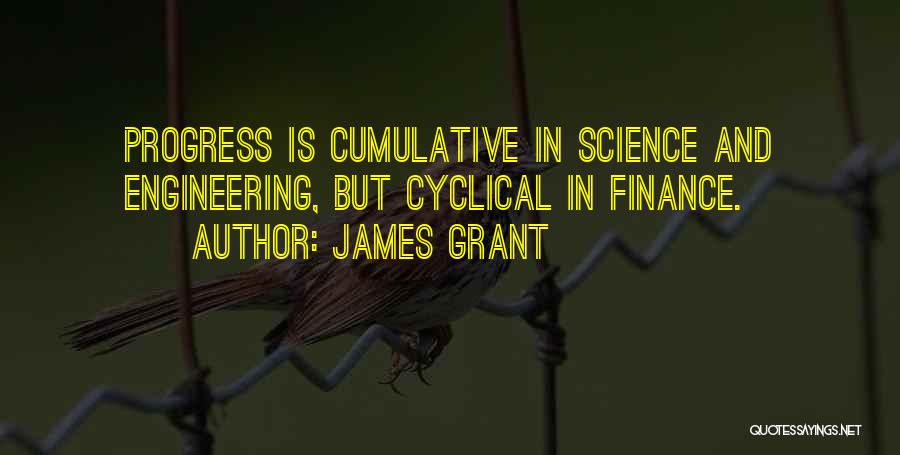 James Grant Quotes: Progress Is Cumulative In Science And Engineering, But Cyclical In Finance.