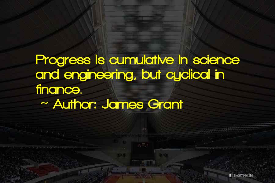 James Grant Quotes: Progress Is Cumulative In Science And Engineering, But Cyclical In Finance.