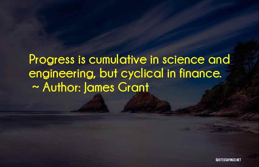 James Grant Quotes: Progress Is Cumulative In Science And Engineering, But Cyclical In Finance.