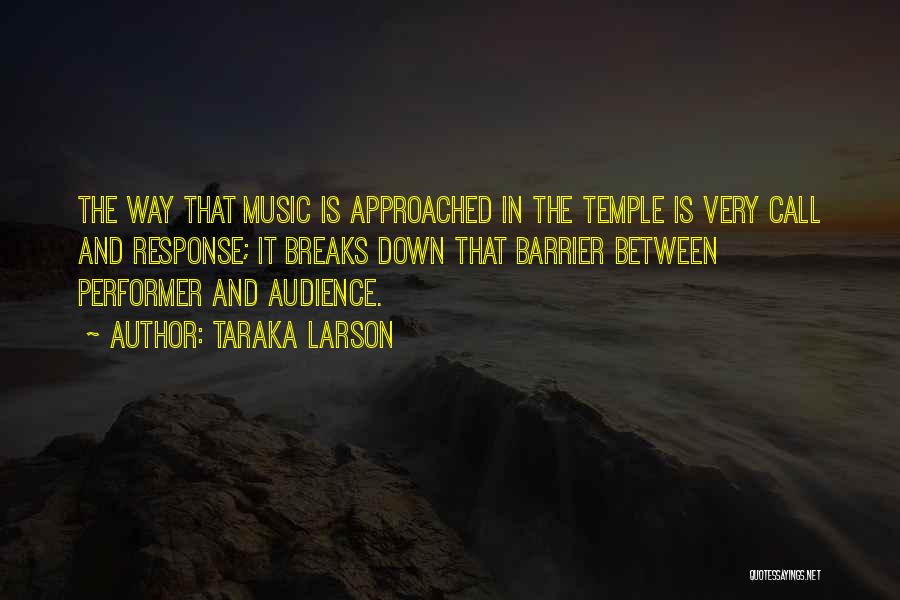 Taraka Larson Quotes: The Way That Music Is Approached In The Temple Is Very Call And Response; It Breaks Down That Barrier Between