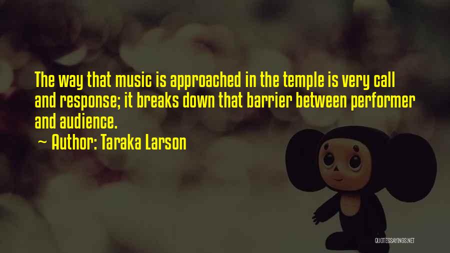 Taraka Larson Quotes: The Way That Music Is Approached In The Temple Is Very Call And Response; It Breaks Down That Barrier Between
