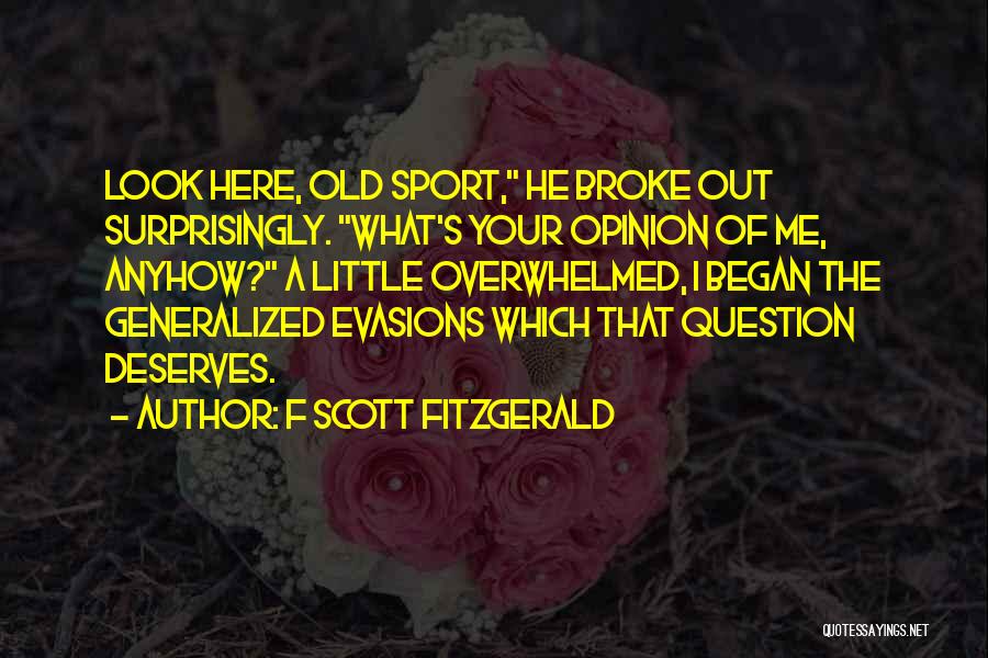 F Scott Fitzgerald Quotes: Look Here, Old Sport, He Broke Out Surprisingly. What's Your Opinion Of Me, Anyhow? A Little Overwhelmed, I Began The