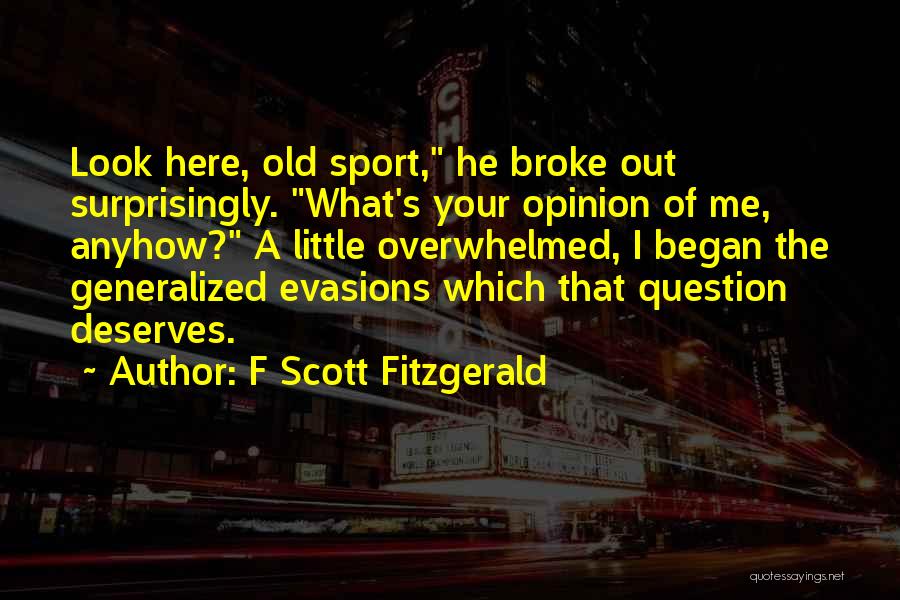 F Scott Fitzgerald Quotes: Look Here, Old Sport, He Broke Out Surprisingly. What's Your Opinion Of Me, Anyhow? A Little Overwhelmed, I Began The