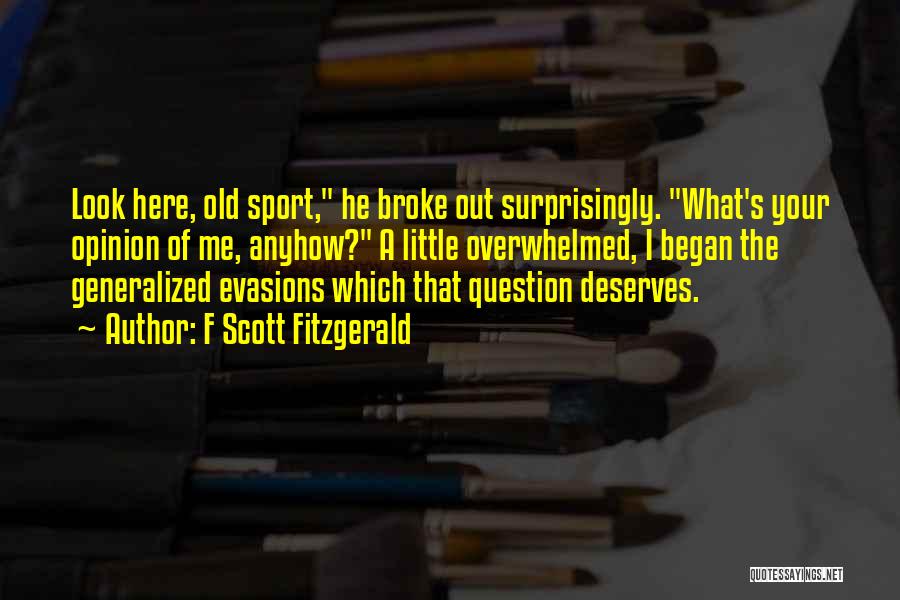 F Scott Fitzgerald Quotes: Look Here, Old Sport, He Broke Out Surprisingly. What's Your Opinion Of Me, Anyhow? A Little Overwhelmed, I Began The