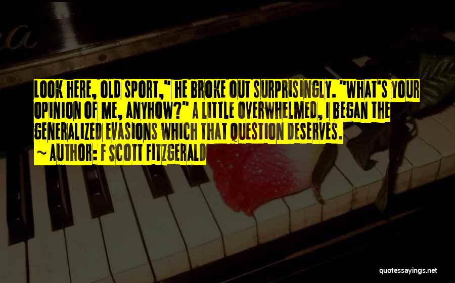 F Scott Fitzgerald Quotes: Look Here, Old Sport, He Broke Out Surprisingly. What's Your Opinion Of Me, Anyhow? A Little Overwhelmed, I Began The