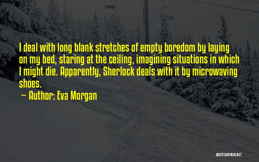 Eva Morgan Quotes: I Deal With Long Blank Stretches Of Empty Boredom By Laying On My Bed, Staring At The Ceiling, Imagining Situations