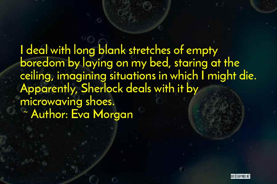 Eva Morgan Quotes: I Deal With Long Blank Stretches Of Empty Boredom By Laying On My Bed, Staring At The Ceiling, Imagining Situations