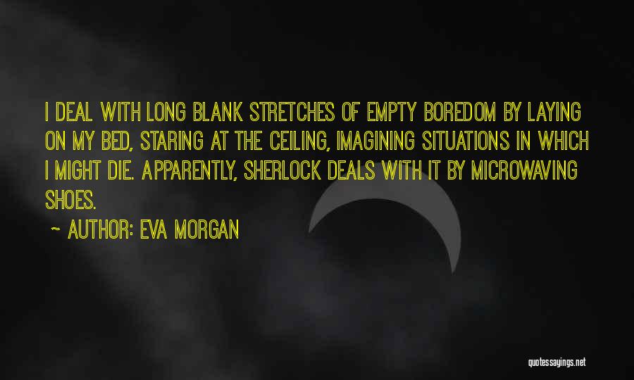 Eva Morgan Quotes: I Deal With Long Blank Stretches Of Empty Boredom By Laying On My Bed, Staring At The Ceiling, Imagining Situations