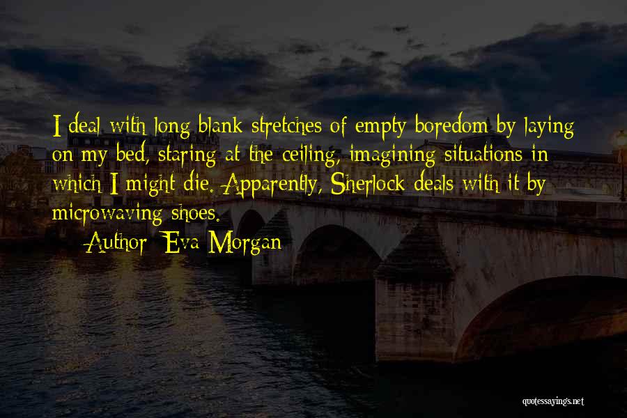 Eva Morgan Quotes: I Deal With Long Blank Stretches Of Empty Boredom By Laying On My Bed, Staring At The Ceiling, Imagining Situations