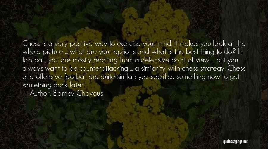 Barney Chavous Quotes: Chess Is A Very Positive Way To Exercise Your Mind. It Makes You Look At The Whole Picture ... What