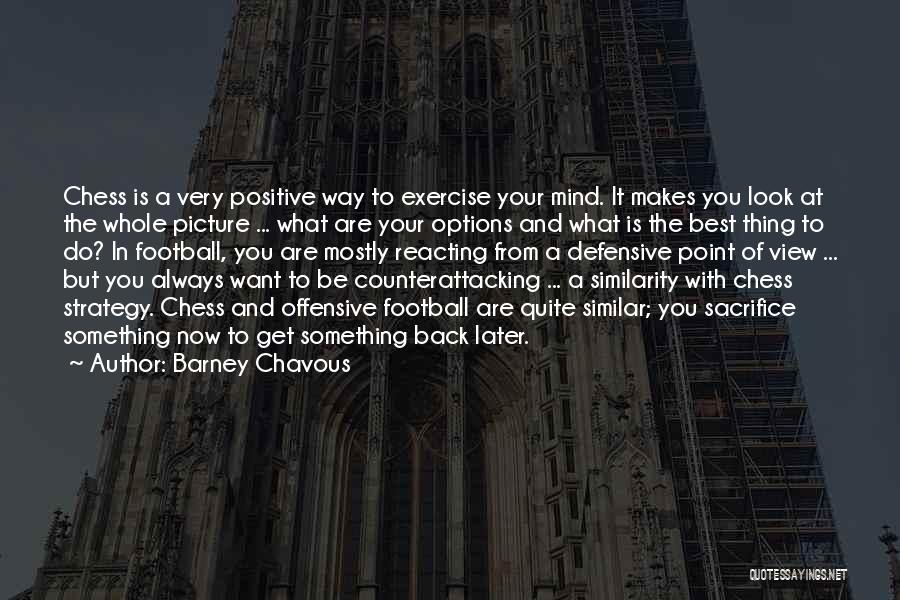 Barney Chavous Quotes: Chess Is A Very Positive Way To Exercise Your Mind. It Makes You Look At The Whole Picture ... What