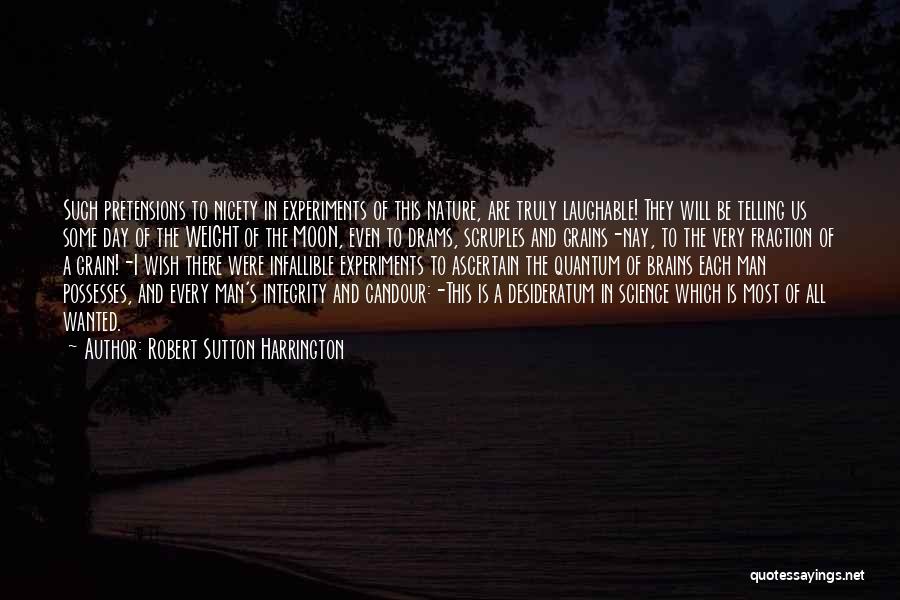 Robert Sutton Harrington Quotes: Such Pretensions To Nicety In Experiments Of This Nature, Are Truly Laughable! They Will Be Telling Us Some Day Of