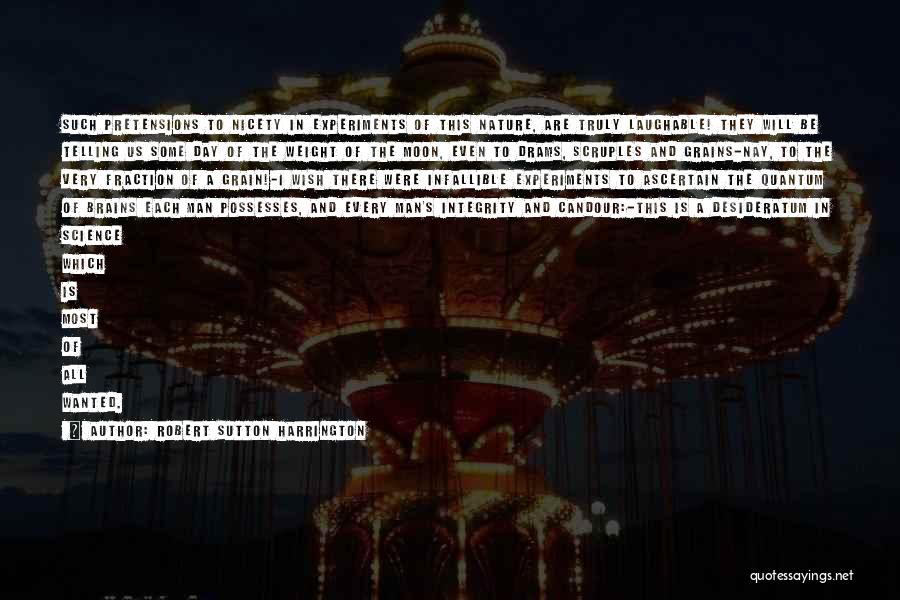 Robert Sutton Harrington Quotes: Such Pretensions To Nicety In Experiments Of This Nature, Are Truly Laughable! They Will Be Telling Us Some Day Of