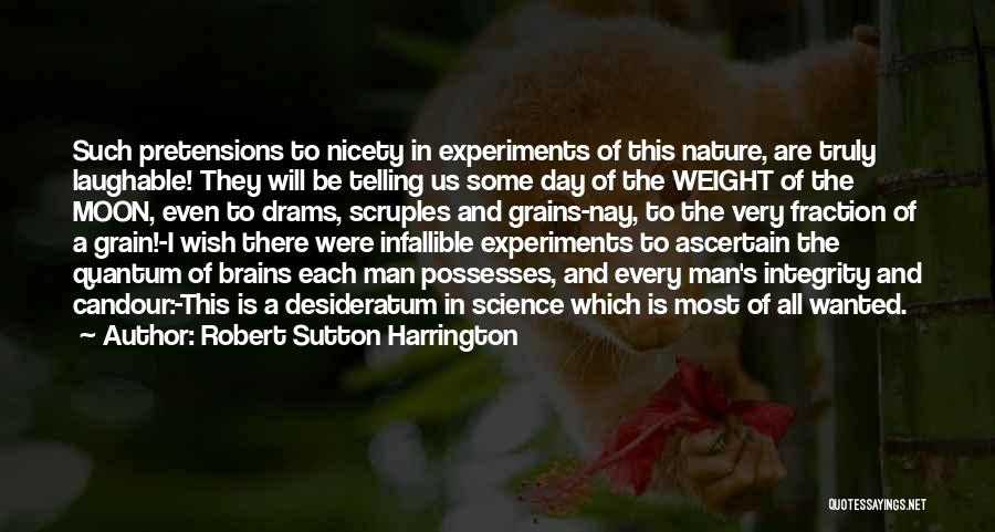 Robert Sutton Harrington Quotes: Such Pretensions To Nicety In Experiments Of This Nature, Are Truly Laughable! They Will Be Telling Us Some Day Of