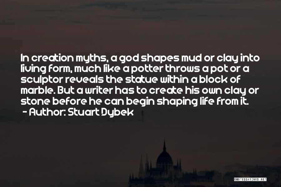 Stuart Dybek Quotes: In Creation Myths, A God Shapes Mud Or Clay Into Living Form, Much Like A Potter Throws A Pot Or