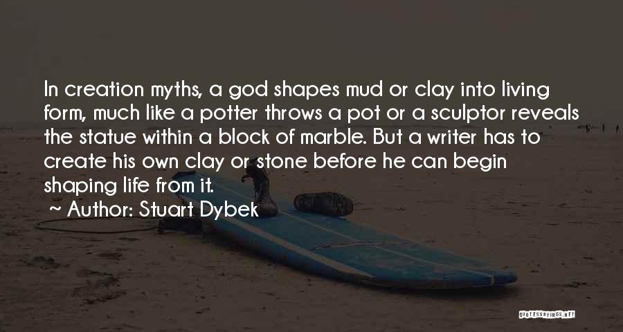 Stuart Dybek Quotes: In Creation Myths, A God Shapes Mud Or Clay Into Living Form, Much Like A Potter Throws A Pot Or