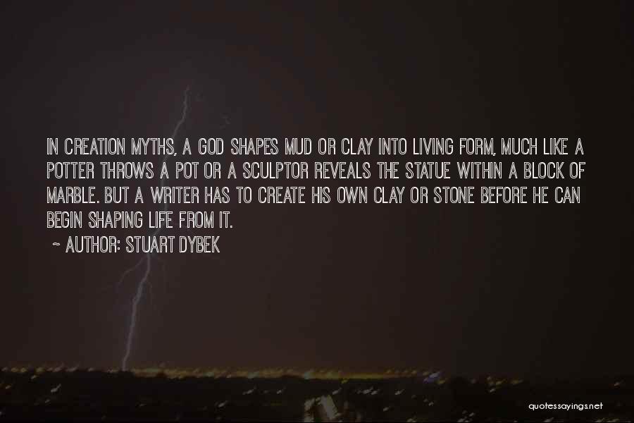 Stuart Dybek Quotes: In Creation Myths, A God Shapes Mud Or Clay Into Living Form, Much Like A Potter Throws A Pot Or