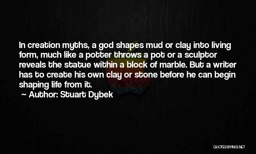 Stuart Dybek Quotes: In Creation Myths, A God Shapes Mud Or Clay Into Living Form, Much Like A Potter Throws A Pot Or
