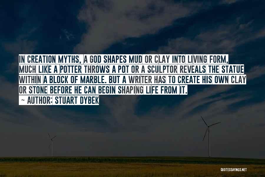 Stuart Dybek Quotes: In Creation Myths, A God Shapes Mud Or Clay Into Living Form, Much Like A Potter Throws A Pot Or