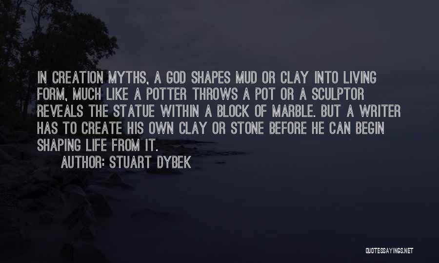 Stuart Dybek Quotes: In Creation Myths, A God Shapes Mud Or Clay Into Living Form, Much Like A Potter Throws A Pot Or