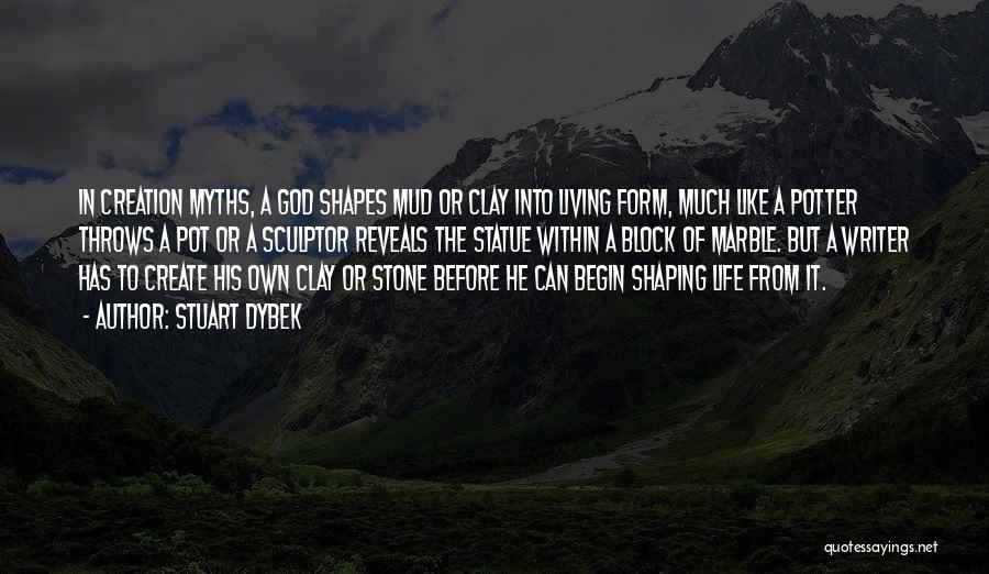 Stuart Dybek Quotes: In Creation Myths, A God Shapes Mud Or Clay Into Living Form, Much Like A Potter Throws A Pot Or