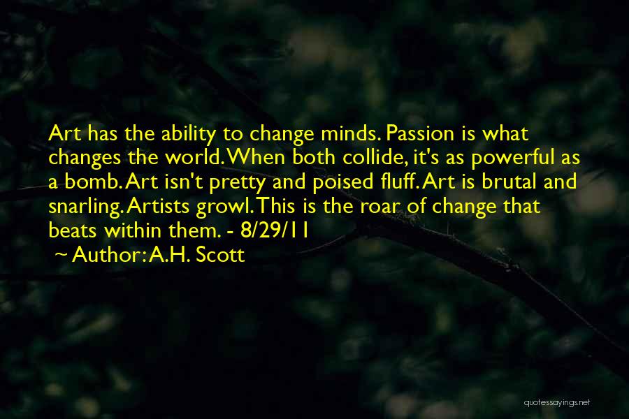 A.H. Scott Quotes: Art Has The Ability To Change Minds. Passion Is What Changes The World. When Both Collide, It's As Powerful As