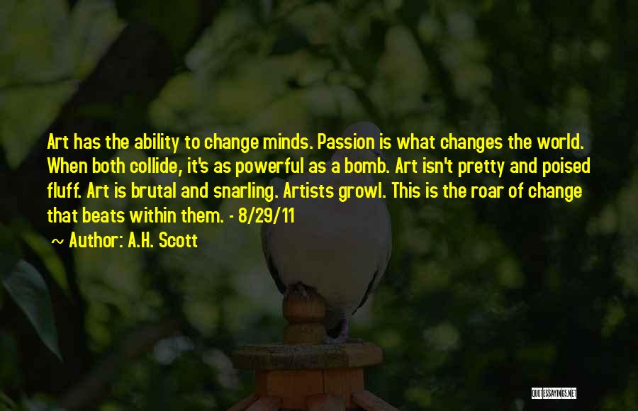 A.H. Scott Quotes: Art Has The Ability To Change Minds. Passion Is What Changes The World. When Both Collide, It's As Powerful As