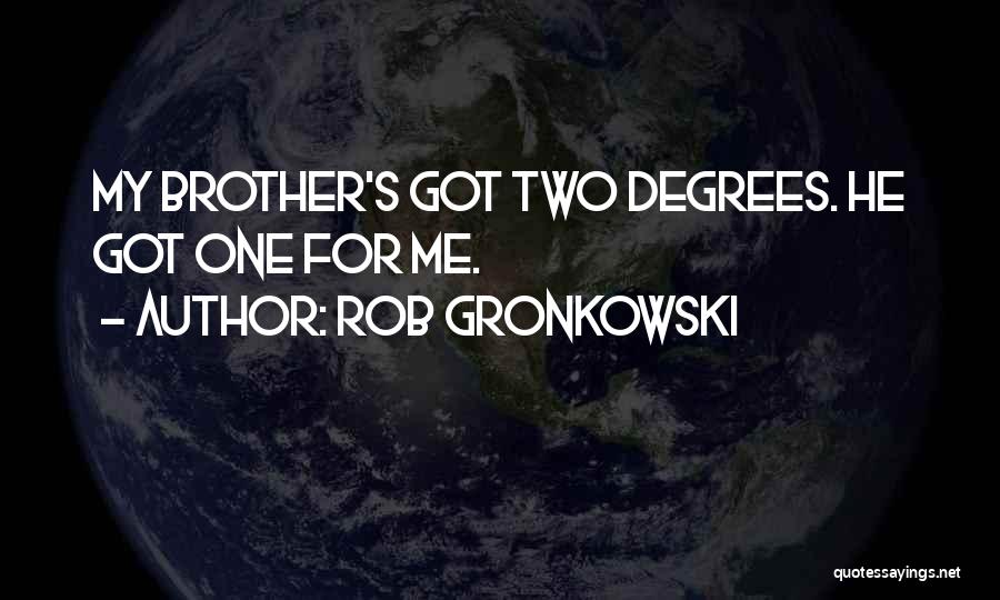 Rob Gronkowski Quotes: My Brother's Got Two Degrees. He Got One For Me.