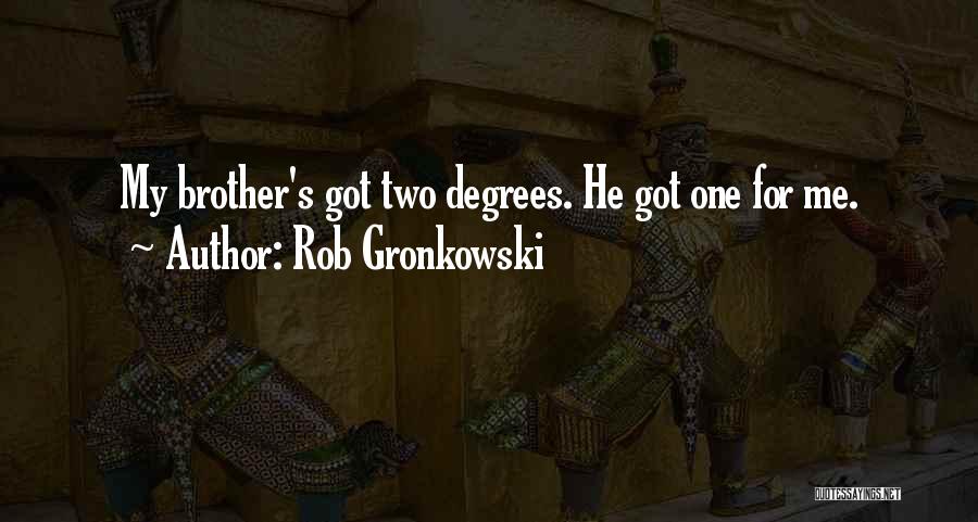 Rob Gronkowski Quotes: My Brother's Got Two Degrees. He Got One For Me.